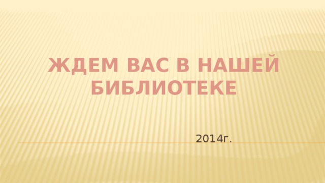 Ждем Вас в нашей библиотеке  2014г.