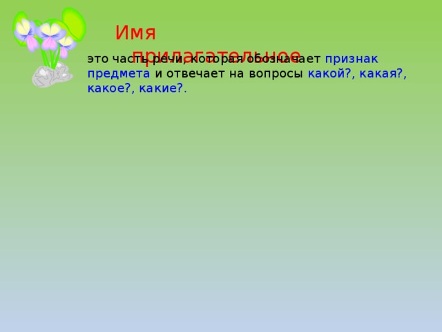 Имя прилагательное это часть речи, которая обозначает признак предмета и отвечает на вопросы какой?, какая?, какое?, какие?.