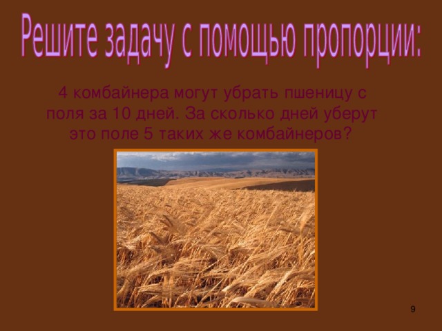 4 комбайнера могут убрать пшеницу с поля за 10 дней. За сколько дней уберут это поле 5 таких же комбайнеров?