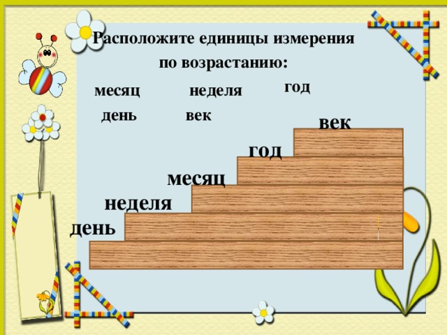 Расположите единицы измерения  по возрастанию: год месяц неделя день век век год месяц неделя день