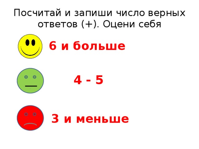 Посчитай и запиши число верных ответов (+). Оцени себя 6 и больше 4 - 5 3 и меньше