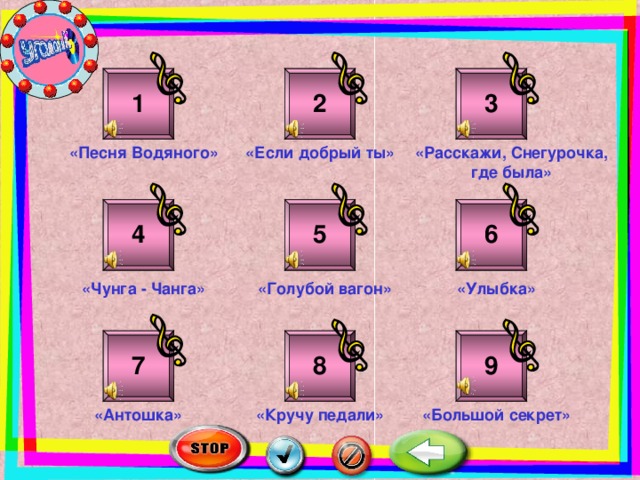 2 1 3 «Расскажи, Снегурочка, где была» «Песня Водяного» «Если добрый ты» 5 4 6 «Чунга - Чанга» «Голубой вагон» «Улыбка» 9 8 7 «Большой секрет» «Кручу педали» «Антошка»