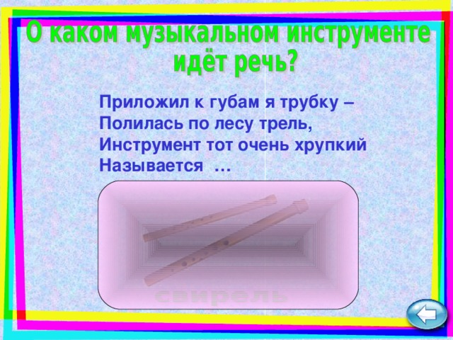 Приложил к губам я трубку –  Полилась по лесу трель,  Инструмент тот очень хрупкий  Называется  …