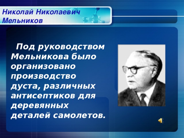 Николай Николаевич Мельников Под руководством Мельникова было организовано производство дуста, различных антисептиков для деревянных деталей самолетов.