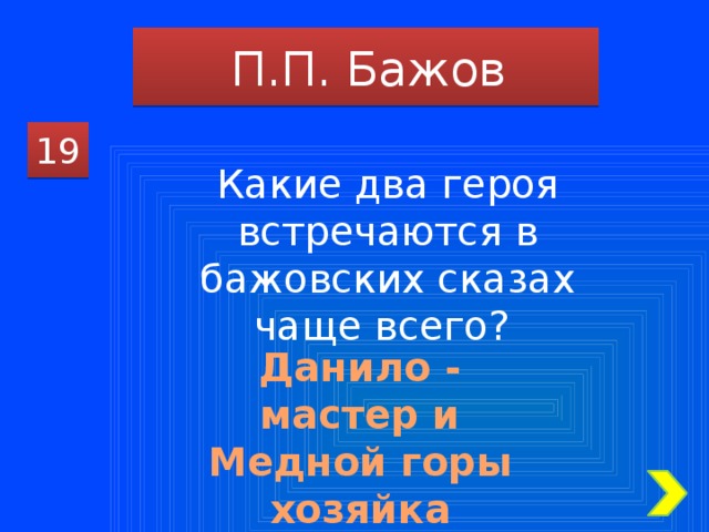 П.П. Бажов 19 Какие два героя встречаются в бажовских сказах чаще всего? Данило - мастер и Медной горы хозяйка