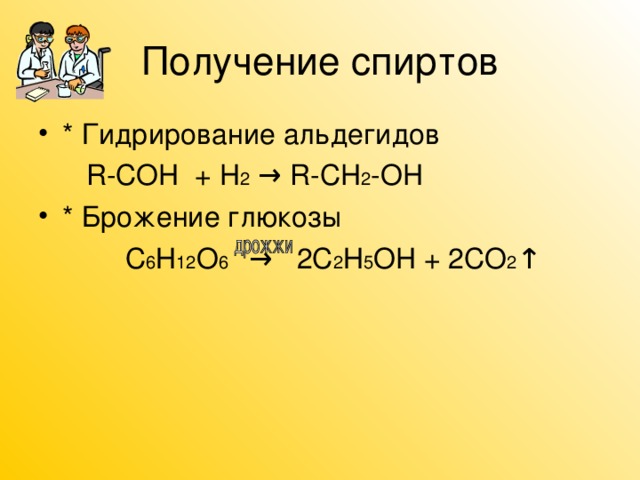 Получение спиртов * Гидрирование альдегидов   R-COH + H 2 → R-CH 2 -OH * Брожение глюкозы  С 6 Н 12 О 6  → 2С 2 Н 5 OH + 2СО 2 ↑