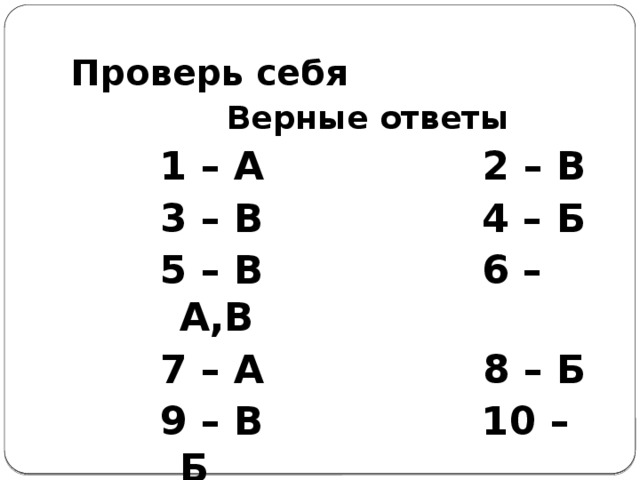 Проверь  себя  Верные ответы 1 – А 2 – В 3 – В 4 – Б 5 – В 6 – А,В 7 – А 8 – Б 9 – В 10 – Б