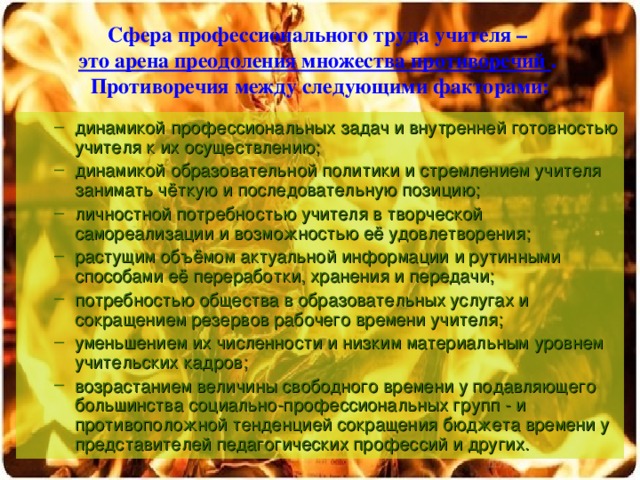 Сфера профессионального труда учителя –  это арена преодоления множества противоречий  .  Противоречия между следующими факторами: