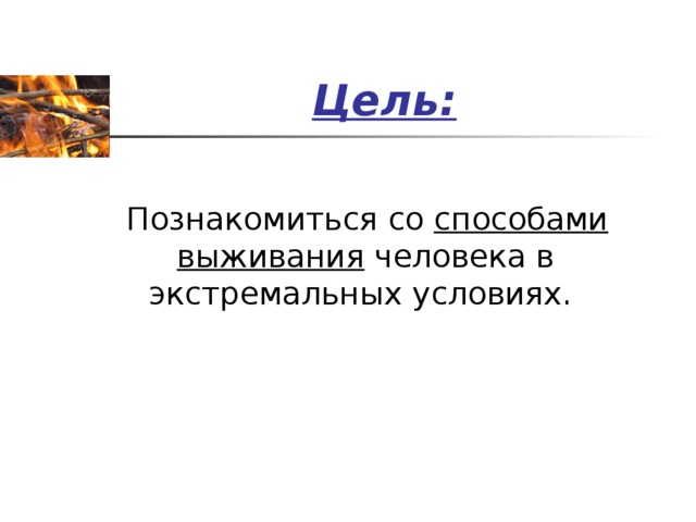 Цель:  Познакомиться со способами выживания человека в экстремальных условиях.