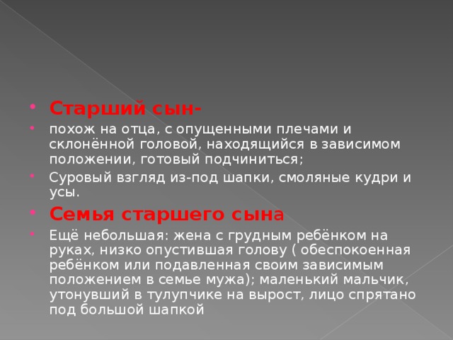 Старший сын- похож на отца, с опущенными плечами и склонённой головой, находящийся в зависимом положении, готовый подчиниться; Суровый взгляд из-под шапки, смоляные кудри и усы. Семья старшего сын а Ещё небольшая: жена с грудным ребёнком на руках, низко опустившая голову ( обеспокоенная ребёнком или подавленная своим зависимым положением в семье мужа); маленький мальчик, утонувший в тулупчике на вырост, лицо спрятано под большой шапкой