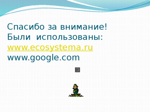Спасибо за внимание!  Были использованы:  www.ecosystema.ru  www.google.com