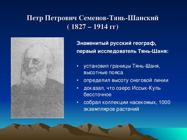 Петр Петрович Семенов-Тянь-Шанский  ( 1827 – 1914 гг) Знаменитый русский географ, первый исследователь Тянь-Шаня: