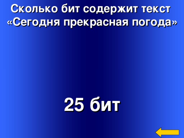 Сколько бит содержит текст «Сегодня прекрасная погода» 25 бит Welcome to Power Jeopardy   © Don Link, Indian Creek School, 2004 You can easily customize this template to create your own Jeopardy game. Simply follow the step-by-step instructions that appear on Slides 1-3.