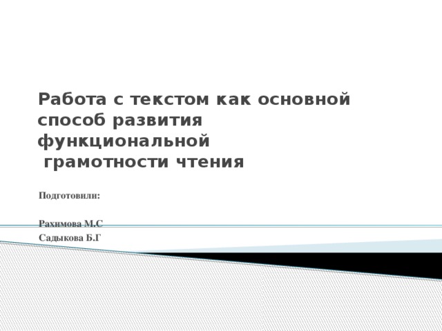 Работа с текстом как основной способ развития  функциональной  грамотности чтения Подготовили:  Рахимова М.С Садыкова Б.Г