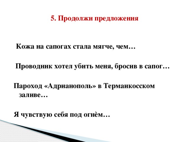 5. Продолжи предложения  Кожа на сапогах стала мягче, чем…   Проводник хотел убить меня, бросив в сапог…  Пароход «Адрианополь» в Термаикосском заливе…  Я чувствую себя под огнѐм…