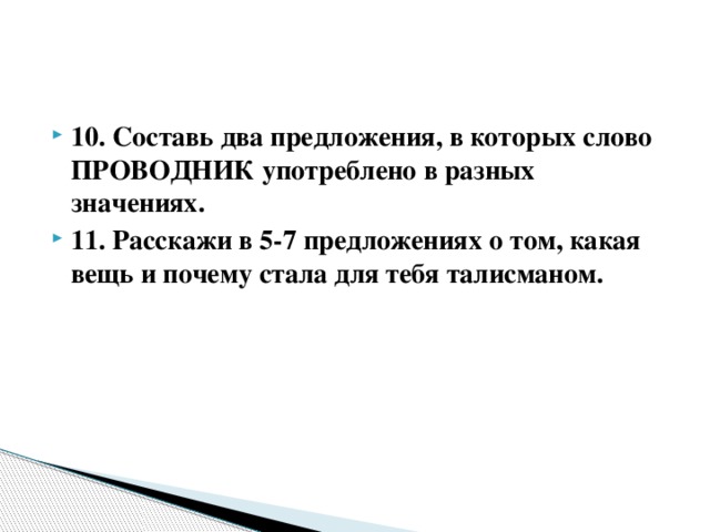 10. Составь два предложения, в которых слово ПРОВОДНИК употреблено в разных значениях. 11. Расскажи в 5-7 предложениях о том, какая вещь и почему стала для тебя талисманом.