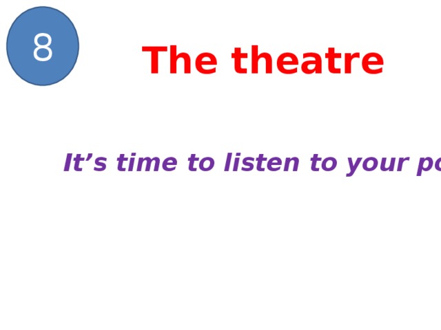 8 The theatre It’s time to listen to your poems!