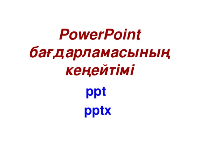 PowerPoint  бағдарламасының кеңейтімі ppt  pptx