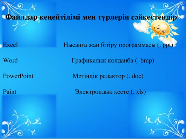 Файлдар кеңейтілімі мен түрлерін сәйкестендір    Е xcel Нысанға жан бітіру программасы (. ppt)   Word Графикалық қолданба (. bmp)   PowerPoint Мәтіндік редактор (. doc)   Paint Электрондық кесте (. xls)