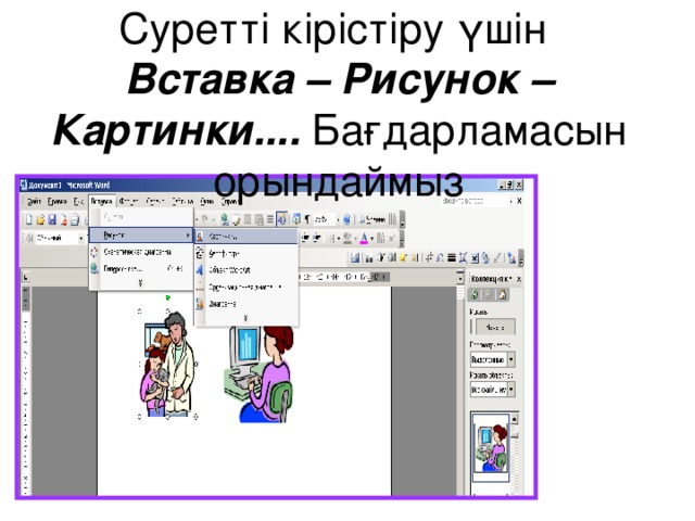 Суретті кірістіру үшін  Вставка – Рисунок –Картинки.... Бағдарламасын орындаймыз