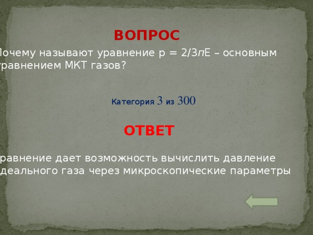 ВОПРОС Почему называют уравнение р = 2/3 п Е – основным уравнением МКТ газов? Категория 3 из 300 ОТВЕТ Уравнение дает возможность вычислить давление идеального газа через микроскопические параметры