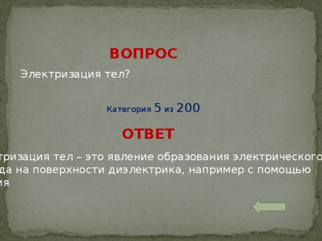 ВОПРОС Электризация тел? Категория 5 из 200 ОТВЕТ Электризация тел – это явление образования электрического  заряда на поверхности диэлектрика, например с помощью трения