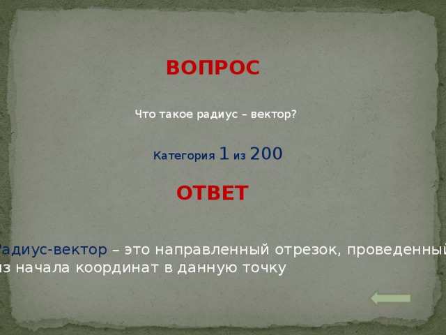 ВОПРОС Что такое радиус – вектор? Категория 1 из 200 ОТВЕТ Радиус-вектор – это направленный отрезок, проведенный из начала координат в данную точку