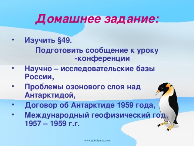 Домашнее задание: Изучить §49. Подготовить сообщение к уроку -конференции Научно – исследовательские базы России, Проблемы озонового слоя над Антарктидой, Договор об Антарктиде 1959 года, Международный геофизический год 1957 – 1959 г.г.