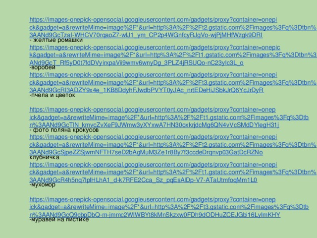 https://images-onepick-opensocial.googleusercontent.com/gadgets/proxy?container=onepick&gadget=a&rewriteMime=image%2F*&url=http%3A%2F%2Ft2.gstatic.com%2Fimages%3Fq%3Dtbn%3AANd9GcTzaI-WHCV70rqaoZ7-wlJ1_ym_CP2p4WGnfcyRJgVo-wjPjMHfWzgk9DRI - желтые ромашки https://images-onepick-opensocial.googleusercontent.com/gadgets/proxy?container=onepick&gadget=a&rewriteMime=image%2F*&url=http%3A%2F%2Ft1.gstatic.com%2Fimages%3Fq%3Dtbn%3AANd9GcT_Rf5yD0t7fdDVyirxpaVii9wmv6wnyDg_3PLZ4jRSUQo-nC23yIc3L_o -воробей https://images-onepick-opensocial.googleusercontent.com/gadgets/proxy?container=onepick&gadget=a&rewriteMime=image%2F*&url=http%3A%2F%2Ft3.gstatic.com%2Fimages%3Fq%3Dtbn%3AANd9GcRI3ADZY9x4e_1KB8DdyhFJwdbPVYT0yJAc_nrtEDeHiJSbkJrQ6YcJrDyR -пчела и цветок https://images-onepick-opensocial.googleusercontent.com/gadgets/proxy?container=onepick&gadget=a&rewriteMime=image%2F*&url=http%3A%2F%2Ft1.gstatic.com%2Fimages%3Fq%3Dtbn%3AANd9GcTlN_kmvcZvXeF9JWmw3yXYxwA7HN30oxkrjdcMg6QN4vVcSMdDYlegH31j - фото поляна крокусов https://images-onepick-opensocial.googleusercontent.com/gadgets/proxy?container=onepick&gadget=a&rewriteMime=image%2F*&url=http%3A%2F%2Ft2.gstatic.com%2Fimages%3Fq%3Dtbn%3AANd9GcSjpeZZSjwmNFTH7seD2bAgMuM3Ze1r8By7f3ccdeDrqnvp03GatDcRZNo клубничка https://images-onepick-opensocial.googleusercontent.com/gadgets/proxy?container=onepick&gadget=a&rewriteMime=image%2F*&url=http%3A%2F%2Ft1.gstatic.com%2Fimages%3Fq%3Dtbn%3AANd9GcR4h5nq7lplHLhA1_d-k7RFE2Cca_Sz_pqEsAlDp-V7-ATaUtmfoqMm1L0 -мухомор https://images-onepick-opensocial.googleusercontent.com/gadgets/proxy?container=onepick&gadget=a&rewriteMime=image%2F*&url=http%3A%2F%2Ft3.gstatic.com%2Fimages%3Fq%3Dtbn%3AANd9GcQ9cbpDbQ-m-jmmc2WIWBYt8kMnSkzxw0FDh9dODHuZCEJGbi16LylmKHY -муравей на листике