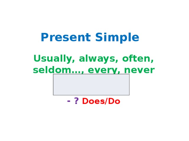 Present Simple Usually, always, often, seldom…, every, never V1/V-(e)s - ?  Does/Do