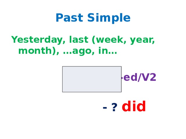 Past Simple Yesterday, last (week, year, month), …ago, in…   V-ed/V2  - ? did