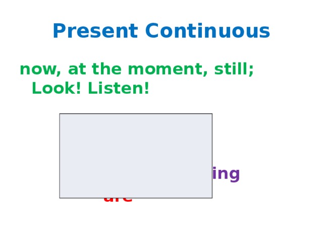 Present Continuous now, at the moment, still; Look! Listen!  am  is + V-ing  are