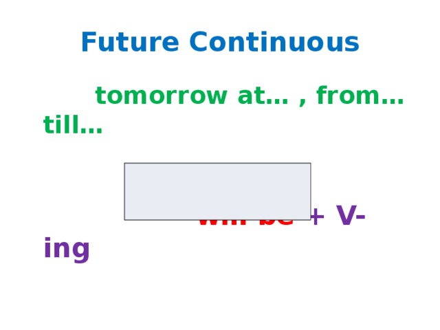 Future Continuous  tomorrow at… , from…till…  will be + V-ing