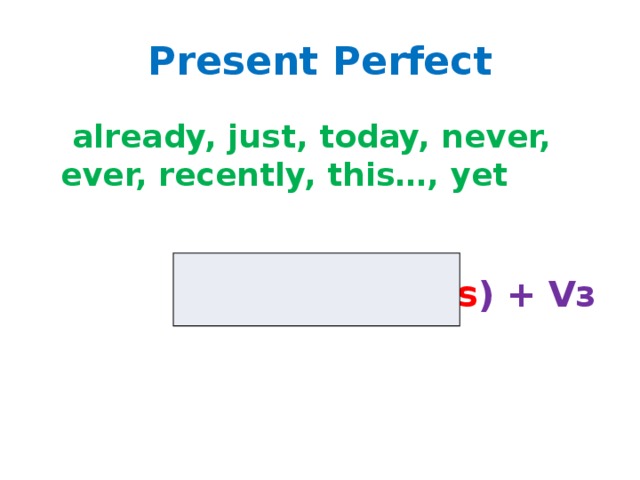 Present Perfect  already, just, today, never, ever, recently, this…, yet  have ( has ) + Vз