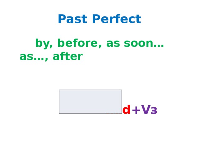 Past Perfect  by, before, as soon…as…, after  had +Vз