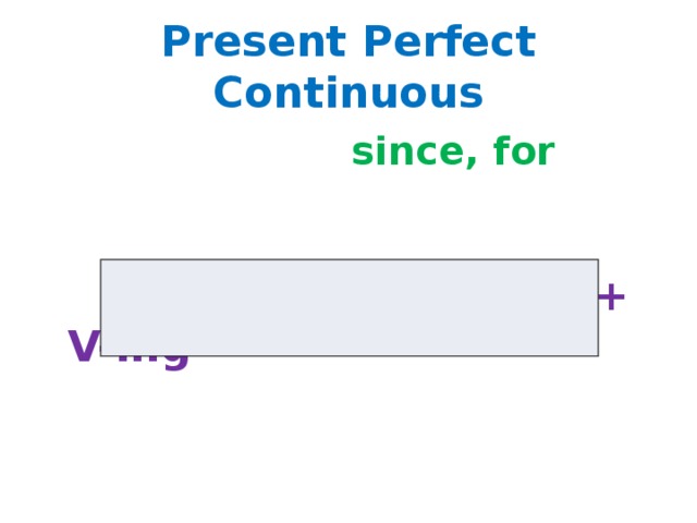 Present Perfect Continuous  since, for  have ( has ) been + V-ing