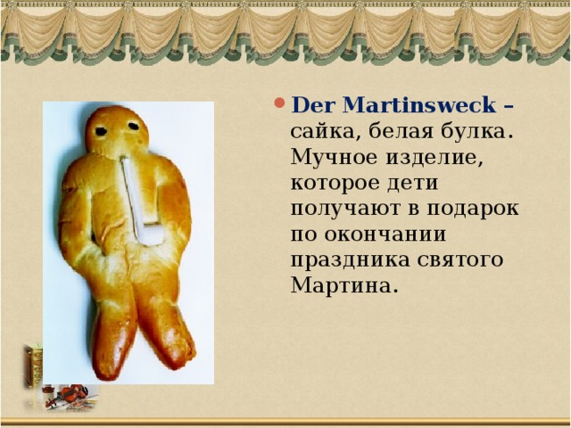 Der Martinsweck – сайка, белая булка. Мучное изделие, которое дети получают в подарок по окончании праздника святого Мартина.