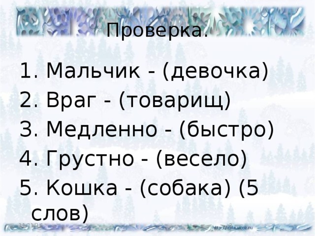 Проверка. 1. Мальчик - (девочка) 2. Враг - (товарищ) З. Медленно - (быстро) 4. Грустно - (весело) 5. Кошка - (собака) (5 слов) 11/11/16