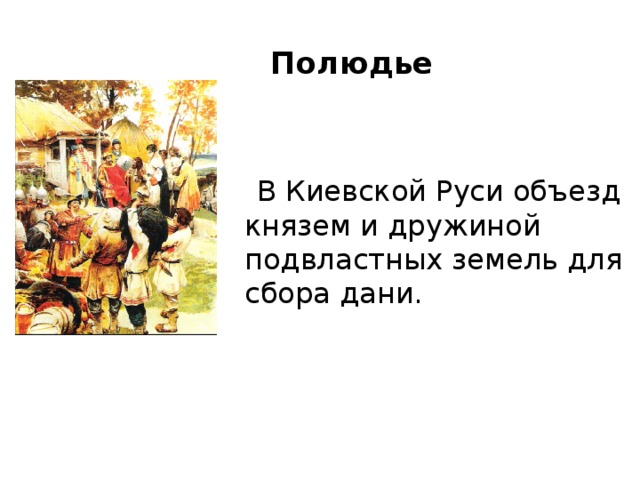 Полюдье    В Киевской Руси объезд князем и дружиной подвластных земель для сбора дани.