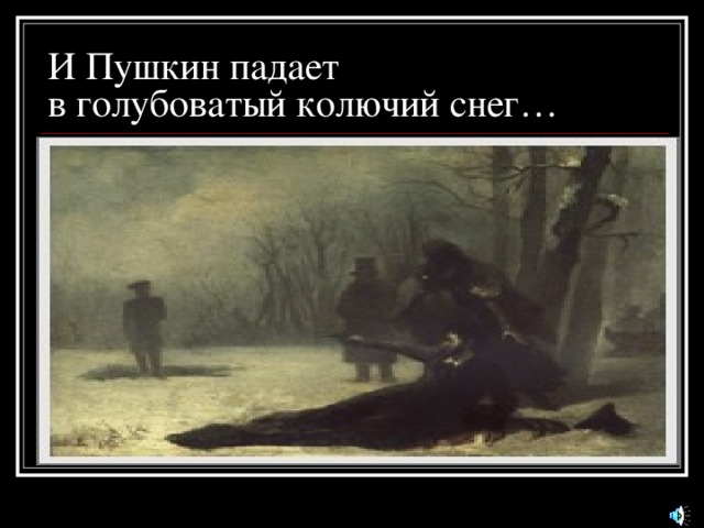 И Пушкин падает  в голубоватый колючий снег…