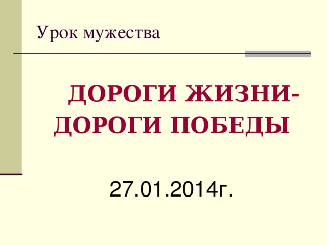 Урок мужества  ДОРОГИ ЖИЗНИ- ДОРОГИ ПОБЕДЫ  27.01.2014г.