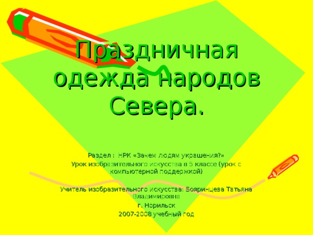 Праздничная одежда народов Севера. Раздел : НРК «Зачем людям украшения?» Урок изобразительного искусства в 5 классе (урок с компьютерной поддержкой) Учитель изобразительного искусства: Бояринцева Татьяна Владимировна г. Норильск 2007-2008 учебный год