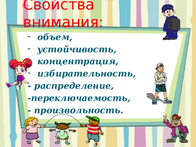 Свойства внимания: объем, устойчивость, концентрация, избирательность, - распределение, -переключаемость, - произвольность.