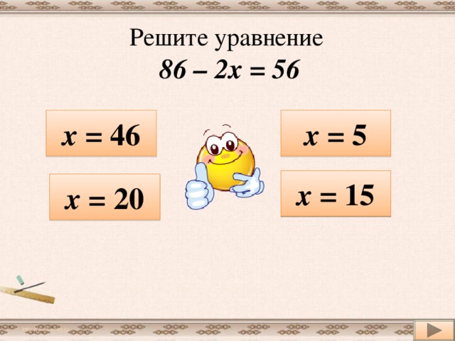 Решите уравнение  86 – 2х = 56 х = 46 х = 5 х = 15 х = 20 http://aida.ucoz.ru