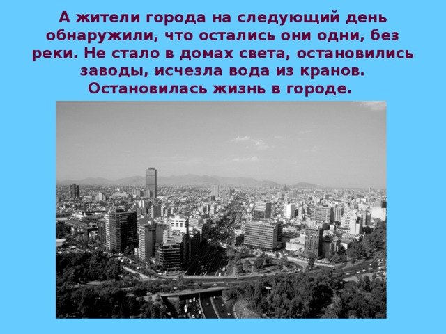 А жители города на следующий день обнаружили, что остались они одни, без реки. Не стало в домах света, остановились заводы, исчезла вода из кранов. Остановилась жизнь в городе.