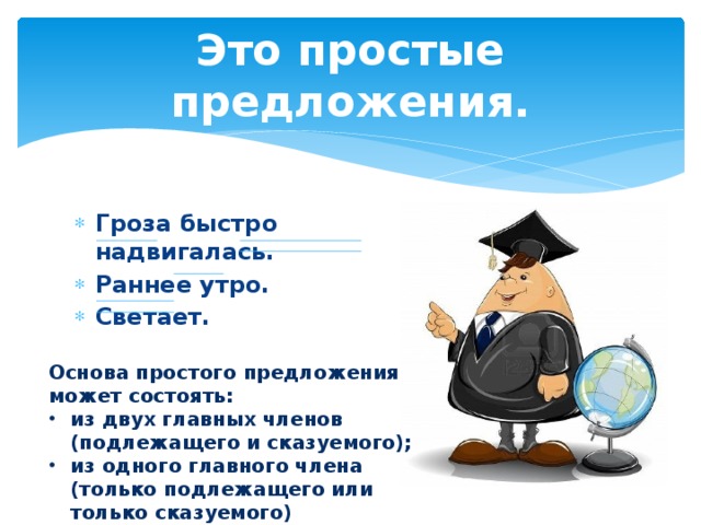 Это простые предложения. Гроза быстро надвигалась. Раннее утро. Светает. Основа простого предложения может состоять: