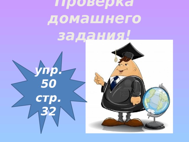 Проверка домашнего задания! упр. 50 стр. 32