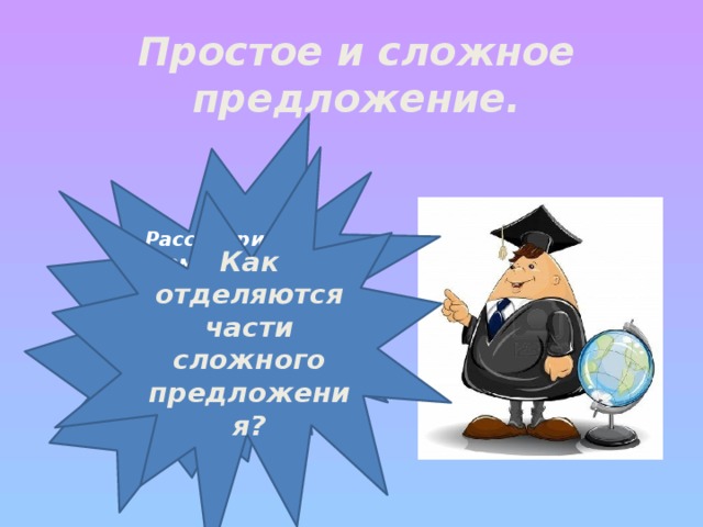 Простое и сложное предложение. Рассмотрите схему на стр. 33 учебника (упр. 52) Как отличить простое предложение от сложного? Как отделяются части сложного предложения?