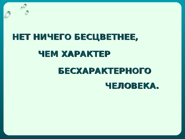 НЕТ НИЧЕГО БЕСЦВЕТНЕЕ,  ЧЕМ ХАРАКТЕР  БЕСХАРАКТЕРНОГО  ЧЕЛОВЕКА.