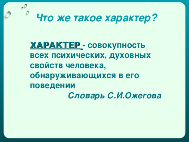 Что же такое характер? ХАРАКТЕР  - совокупность всех психических, духовных свойств человека, обнаруживающихся в его поведении Словарь С.И.Ожегова